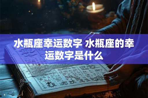 水瓶座幸运数字 水瓶座的幸运数字是什么