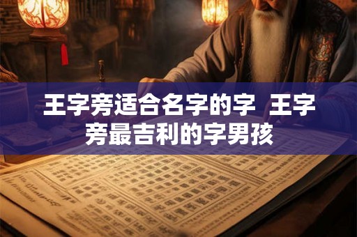 王字旁适合名字的字  王字旁最吉利的字男孩