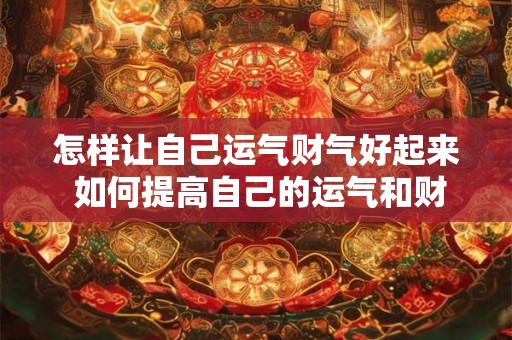 怎样让自己运气财气好起来 如何提高自己的运气和财气