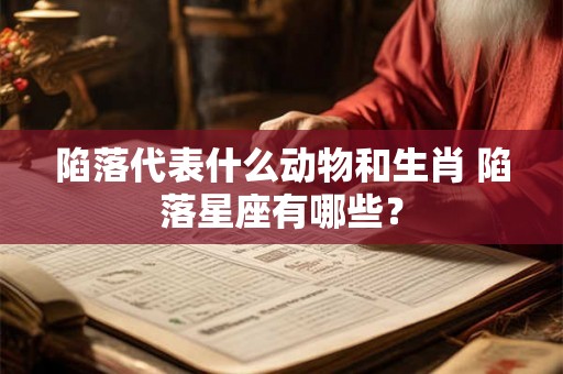 陷落代表什么动物和生肖 陷落星座有哪些？
