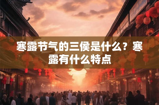 寒露节气的三侯是什么?寒露有什么特点 寒露节气的三侯是什么?寒露有什么特点
