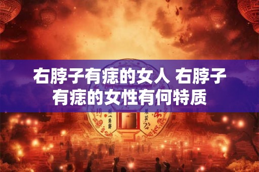 右脖子有痣的女人 右脖子有痣的女性有何特质