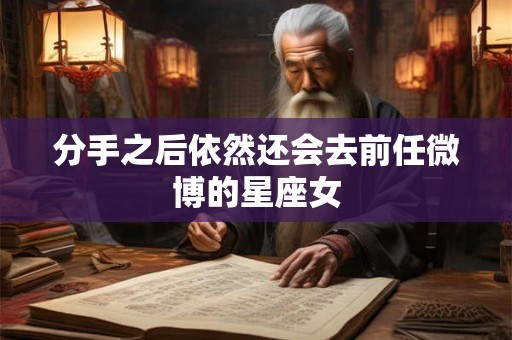 分手之后依然还会去前任微博的星座女