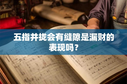 五指并拢会有缝隙是漏财的表现吗？