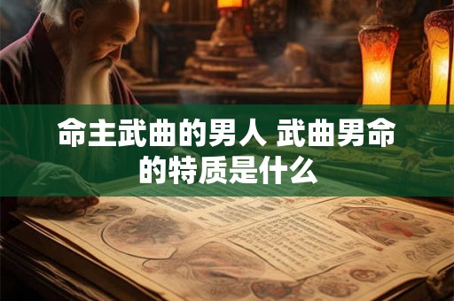 命主武曲的男人 武曲男命的特质是什么