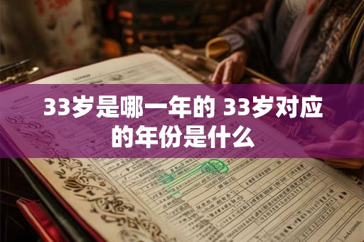 33岁是哪一年的 33岁对应的年份是什么