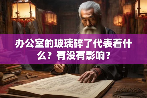 办公室的玻璃碎了代表着什么？有没有影响？