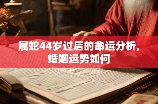 属蛇44岁过后的命运分析,婚姻运势如何