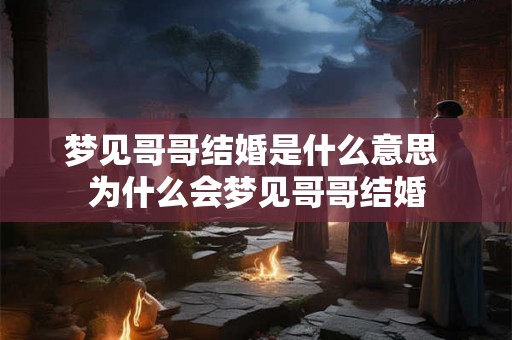 梦见哥哥结婚是什么意思 为什么会梦见哥哥结婚 梦见哥哥结婚是什么意思 为什么会梦见哥哥结婚