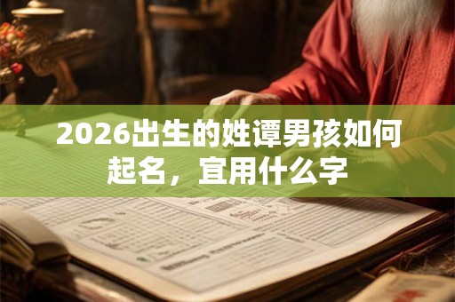 2026出生的姓谭男孩如何起名，宜用什么字