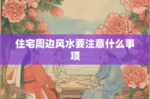 住宅周边风水要注意什么事项