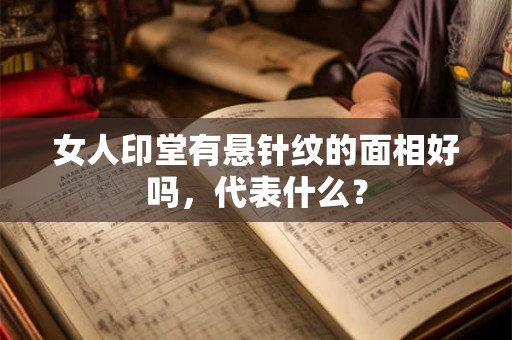 女人印堂有悬针纹的面相好吗，代表什么？