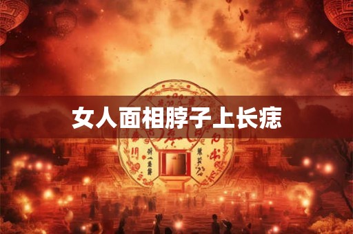 女人面相脖子上长痣 女人面相脖子上长痣