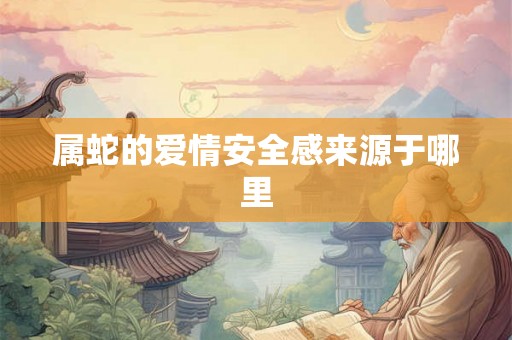 属蛇的爱情安全感来源于哪里