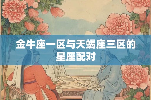金牛座一区与天蝎座三区的星座配对