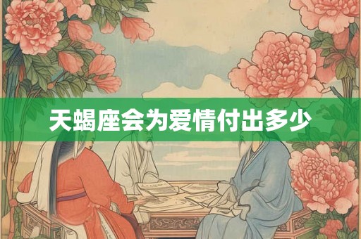 天蝎座会为爱情付出多少
