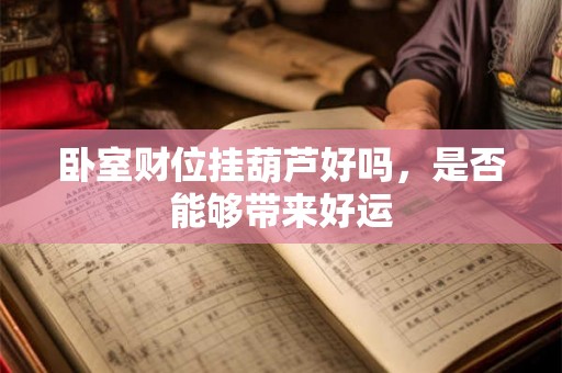 卧室财位挂葫芦好吗,是否能够带来好运 卧室财位挂葫芦好吗,是否能够带来好运