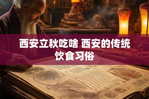 西安立秋吃啥 西安的传统饮食习俗