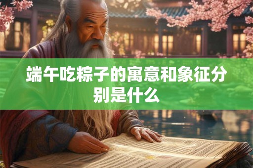 端午吃粽子的寓意和象征分别是什么