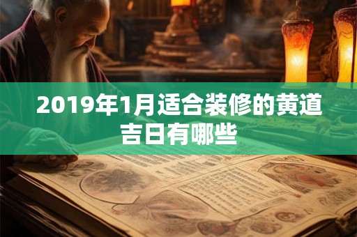 2019年1月适合装修的黄道吉日有哪些