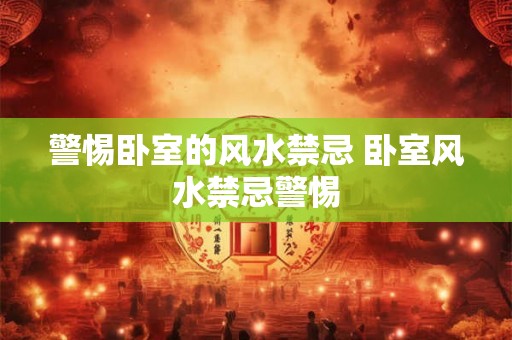 警惕卧室的风水禁忌 卧室风水禁忌警惕