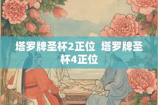 塔罗牌圣杯2正位  塔罗牌圣杯4正位
