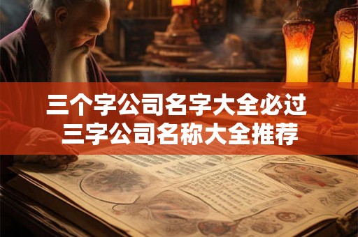 三个字公司名字大全必过 三字公司名称大全推荐