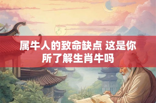 属牛人的致命缺点 这是你所了解生肖牛吗