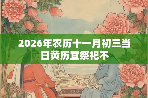 2026年农历十一月初三当日黄历宜祭祀不