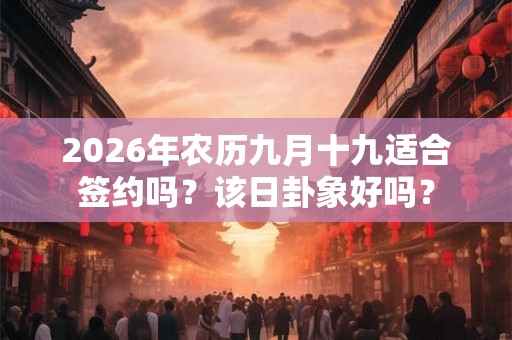 2026年农历九月十九适合签约吗？该日卦象好吗？