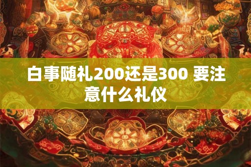 白事随礼200还是300 要注意什么礼仪