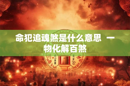 命犯追魂煞是什么意思  一物化解百煞