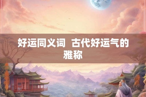 好运同义词  古代好运气的雅称