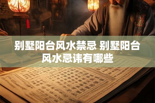 别墅阳台风水禁忌 别墅阳台风水忌讳有哪些