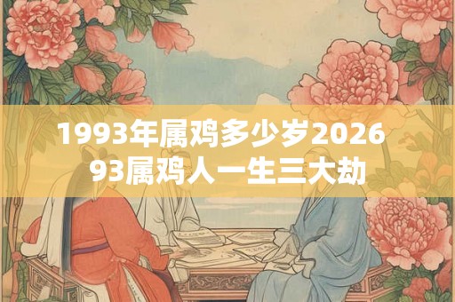 1993年属鸡多少岁2026  93属鸡人一生三大劫