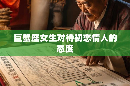 巨蟹座女生对待初恋情人的态度 巨蟹座女生对待初恋情人的态度