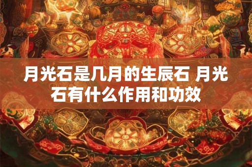 月光石是几月的生辰石 月光石有什么作用和功效