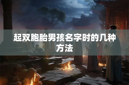 起双胞胎男孩名字时的几种方法