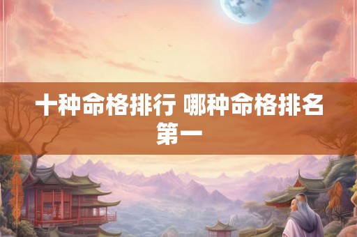 十种命格排行 哪种命格排名第一 十种命格排行 哪种命格排名第一