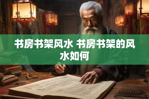 书房书架风水 书房书架的风水如何