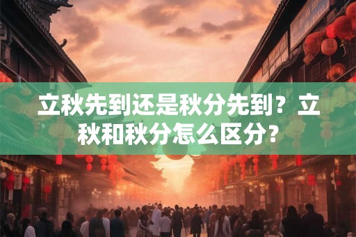 立秋先到还是秋分先到？立秋和秋分怎么区分？