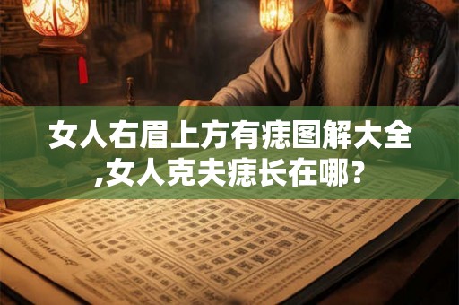 女人右眉上方有痣图解大全,女人克夫痣长在哪？