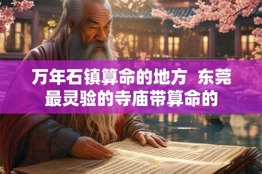万年石镇算命的地方  东莞最灵验的寺庙带算命的