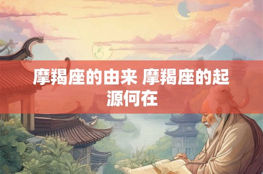 摩羯座的由来 摩羯座的起源何在