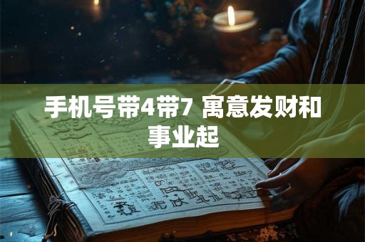 手机号带4带7 寓意发财和事业起 手机号带4带7 寓意发财和事业起