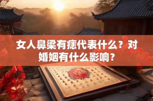 女人鼻梁有痣代表什么？对婚姻有什么影响？