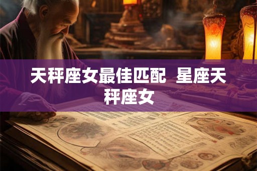 天秤座女最佳匹配  星座天秤座女