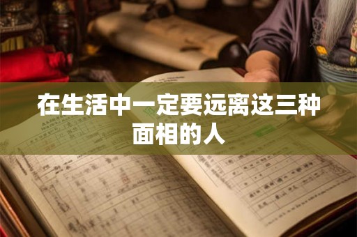 在生活中一定要远离这三种面相的人