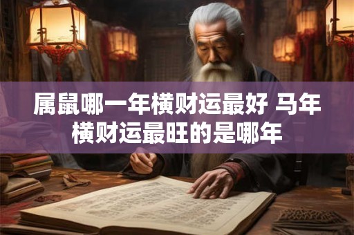 属鼠哪一年横财运最好 马年横财运最旺的是哪年