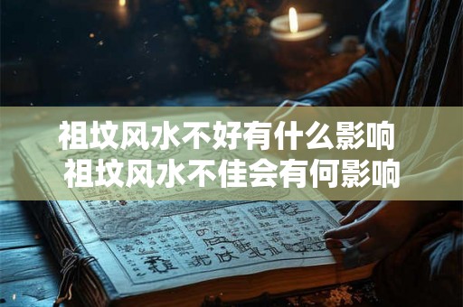 祖坟风水不好有什么影响 祖坟风水不佳会有何影响